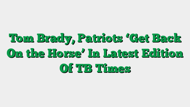 Tom Brady, Patriots ‘Get Back On the Horse’ In Latest Edition Of TB Times