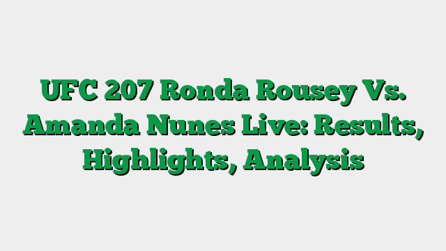UFC 207 Ronda Rousey Vs. Amanda Nunes Live: Results, Highlights, Analysis
