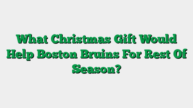What Christmas Gift Would Help Boston Bruins For Rest Of Season?