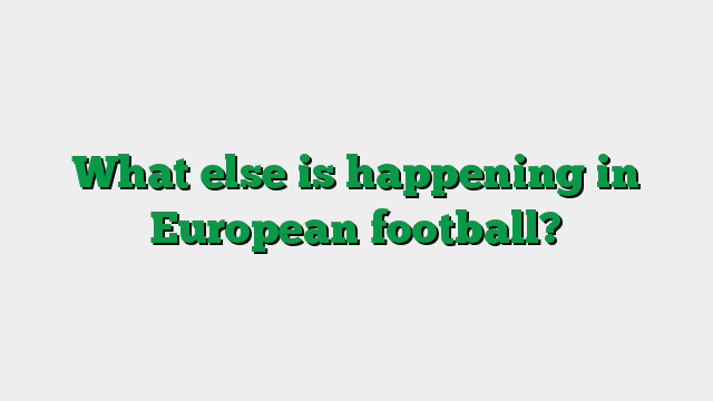What else is happening in European football?