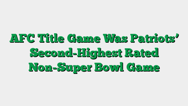 AFC Title Game Was Patriots’ Second-Highest Rated Non-Super Bowl Game