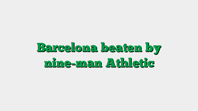 Barcelona beaten by nine-man Athletic