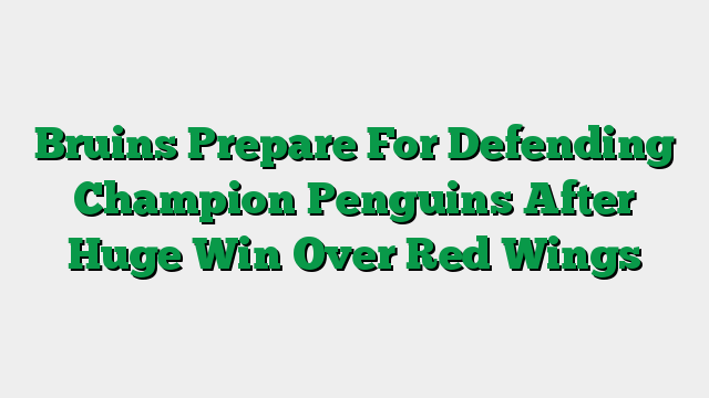 Bruins Prepare For Defending Champion Penguins After Huge Win Over Red Wings