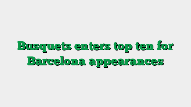 Busquets enters top ten for Barcelona appearances