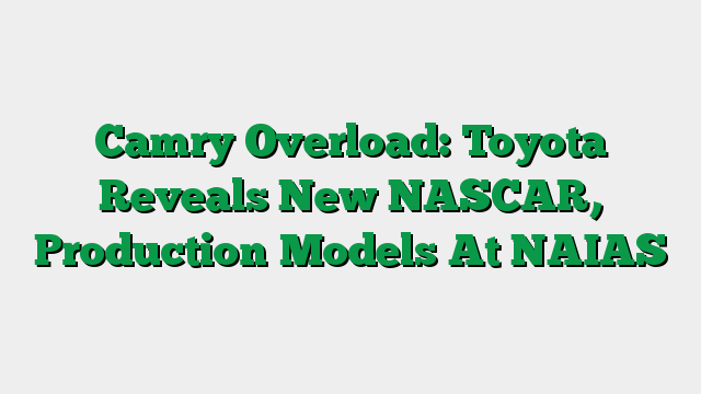 Camry Overload: Toyota Reveals New NASCAR, Production Models At NAIAS