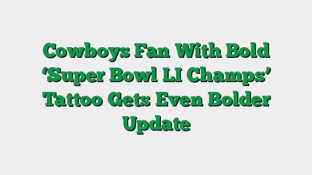 Cowboys Fan With Bold ‘Super Bowl LI Champs’ Tattoo Gets Even Bolder Update