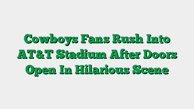 Cowboys Fans Rush Into AT&T Stadium After Doors Open In Hilarious Scene