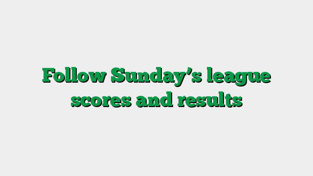 Follow Sunday’s league scores and results