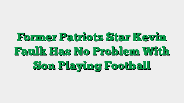 Former Patriots Star Kevin Faulk Has No Problem With Son Playing Football