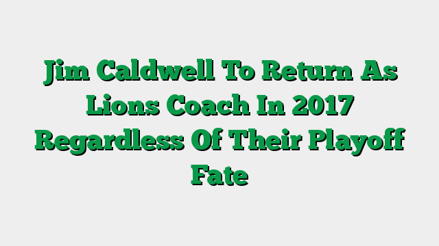 Jim Caldwell To Return As Lions Coach In 2017 Regardless Of Their Playoff Fate