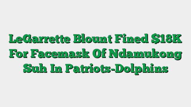 LeGarrette Blount Fined $18K For Facemask Of Ndamukong Suh In Patriots-Dolphins
