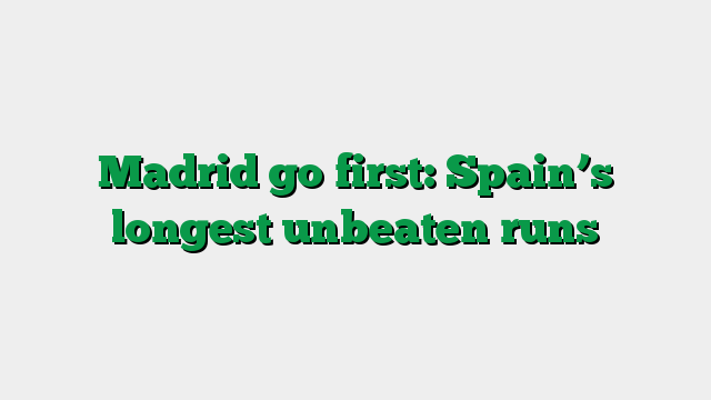 Madrid go first: Spain’s longest unbeaten runs