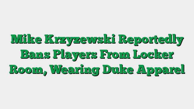 Mike Krzyzewski Reportedly Bans Players From Locker Room, Wearing Duke Apparel