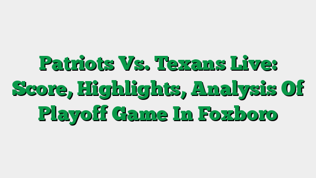 Patriots Vs. Texans Live: Score, Highlights, Analysis Of Playoff Game In Foxboro