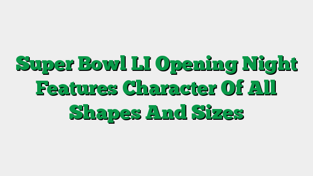 Super Bowl LI Opening Night Features Character Of All Shapes And Sizes