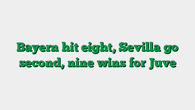 Bayern hit eight, Sevilla go second, nine wins for Juve