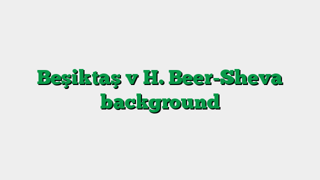 Beşiktaş v H. Beer-Sheva background