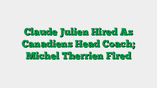 Claude Julien Hired As Canadiens Head Coach; Michel Therrien Fired