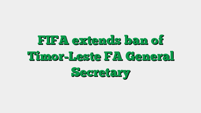 FIFA extends ban of Timor-Leste FA General Secretary