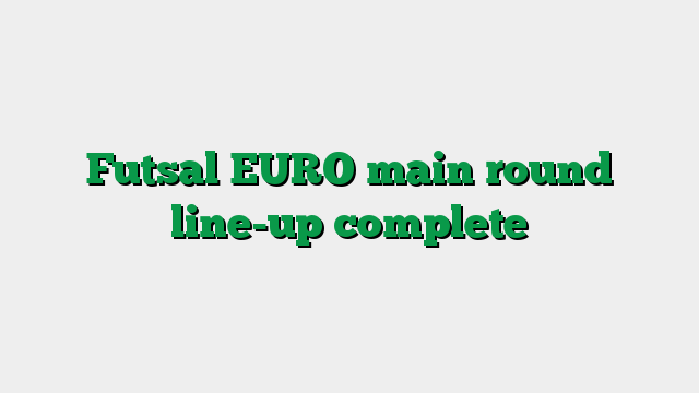 Futsal EURO main round line-up complete
