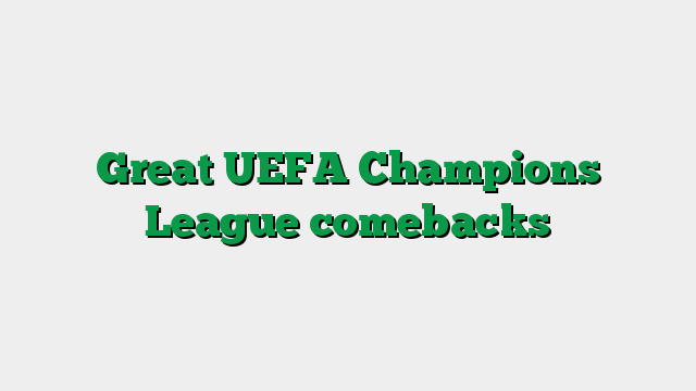 Great UEFA Champions League comebacks