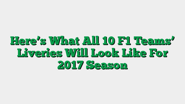 Here’s What All 10 F1 Teams’ Liveries Will Look Like For 2017 Season