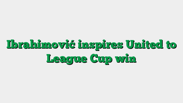 Ibrahimović inspires United to League Cup win