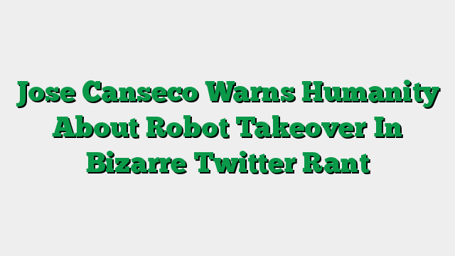 Jose Canseco Warns Humanity About Robot Takeover In Bizarre Twitter Rant