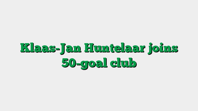 Klaas-Jan Huntelaar joins 50-goal club