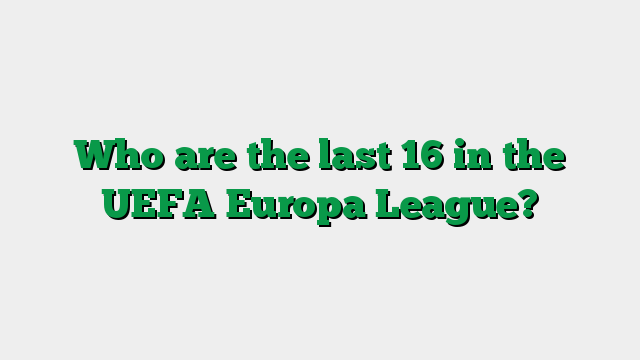 Who are the last 16 in the UEFA Europa League?