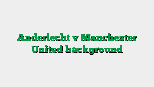 Anderlecht v Manchester United background