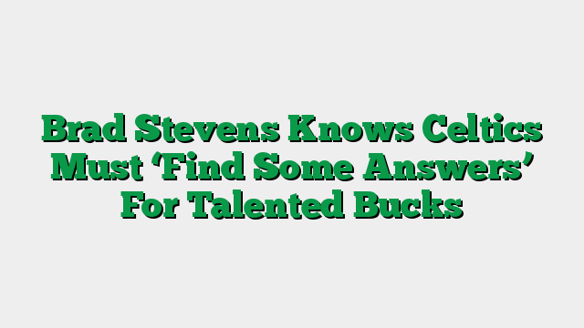 Brad Stevens Knows Celtics Must ‘Find Some Answers’ For Talented Bucks