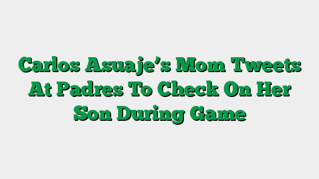 Carlos Asuaje’s Mom Tweets At Padres To Check On Her Son During Game