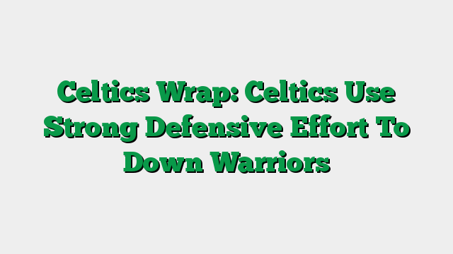 Celtics Wrap: Celtics Use Strong Defensive Effort To Down Warriors