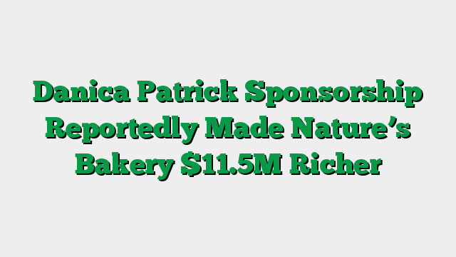 Danica Patrick Sponsorship Reportedly Made Nature’s Bakery $11.5M Richer