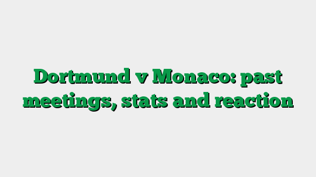 Dortmund v Monaco: past meetings, stats and reaction