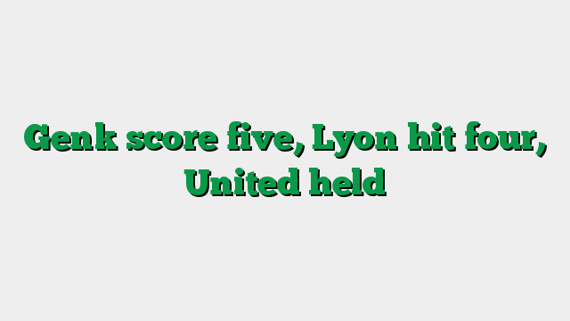 Genk score five, Lyon hit four, United held