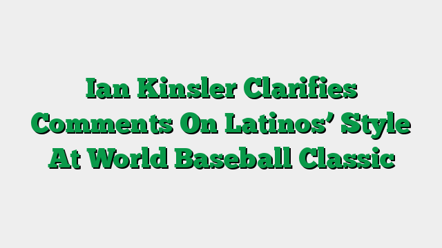 Ian Kinsler Clarifies Comments On Latinos’ Style At World Baseball Classic