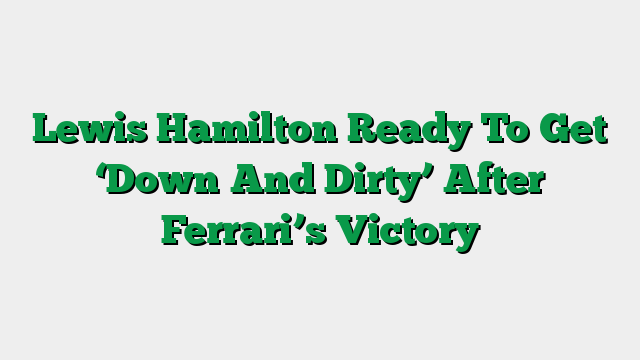 Lewis Hamilton Ready To Get ‘Down And Dirty’ After Ferrari’s Victory