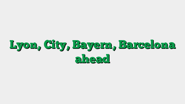 Lyon, City, Bayern, Barcelona ahead