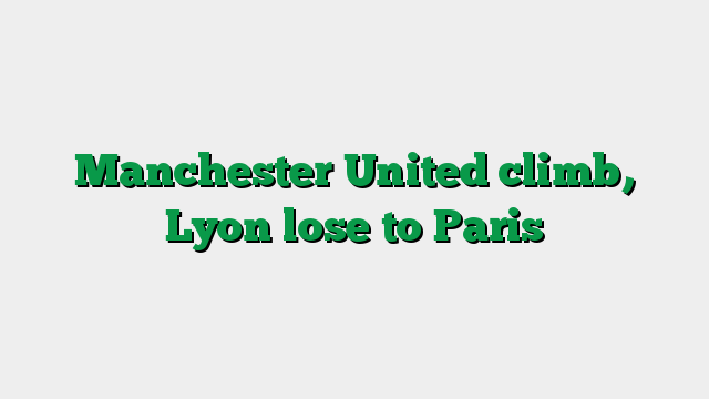 Manchester United climb, Lyon lose to Paris
