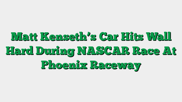 Matt Kenseth’s Car Hits Wall Hard During NASCAR Race At Phoenix Raceway