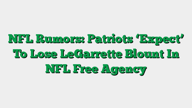 NFL Rumors: Patriots ‘Expect’ To Lose LeGarrette Blount In NFL Free Agency