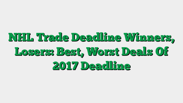 NHL Trade Deadline Winners, Losers: Best, Worst Deals Of 2017 Deadline
