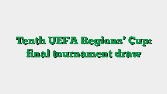 Tenth UEFA Regions’ Cup: final tournament draw