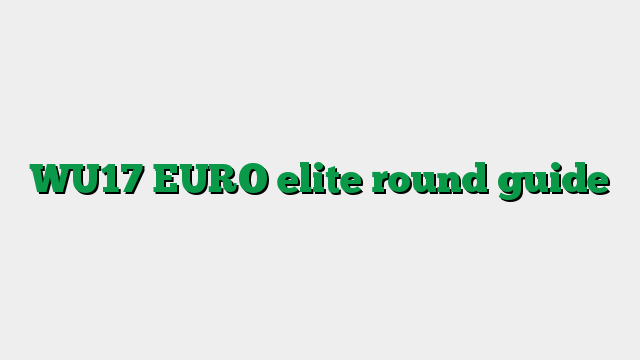 WU17 EURO elite round guide