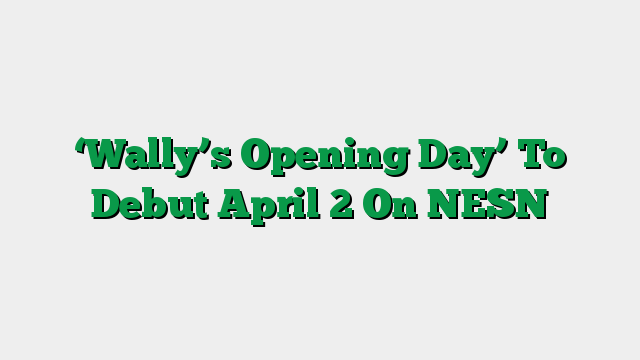 ‘Wally’s Opening Day’ To Debut April 2 On NESN