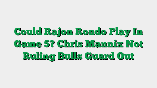 Could Rajon Rondo Play In Game 5? Chris Mannix Not Ruling Bulls Guard Out