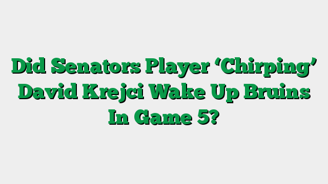 Did Senators Player ‘Chirping’ David Krejci Wake Up Bruins In Game 5?
