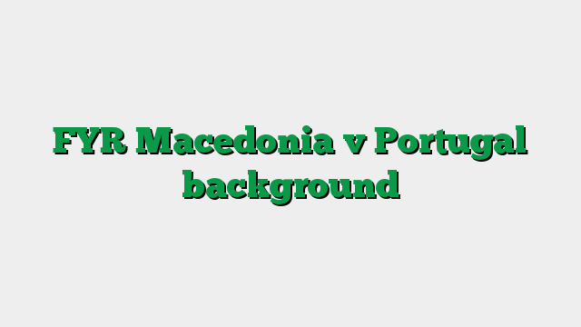 FYR Macedonia v Portugal background